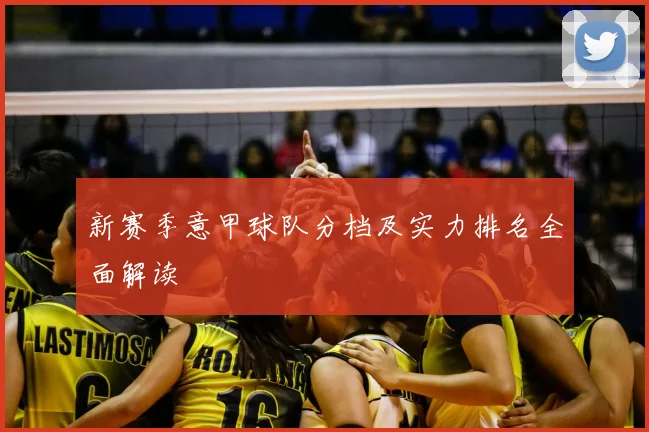 新赛季意甲球队分档及实力排名全面解读