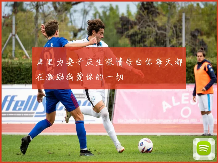 库里为妻子庆生深情告白你每天都在激励我爱你的一切