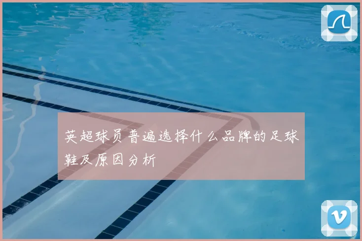 英超球员普遍选择什么品牌的足球鞋及原因分析
