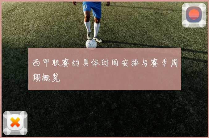 西甲联赛的具体时间安排与赛季周期概览