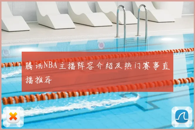 腾讯NBA主播阵容介绍及热门赛事直播推荐