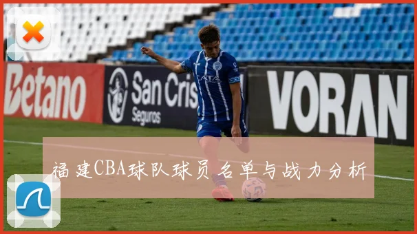 福建CBA球队球员名单与战力分析