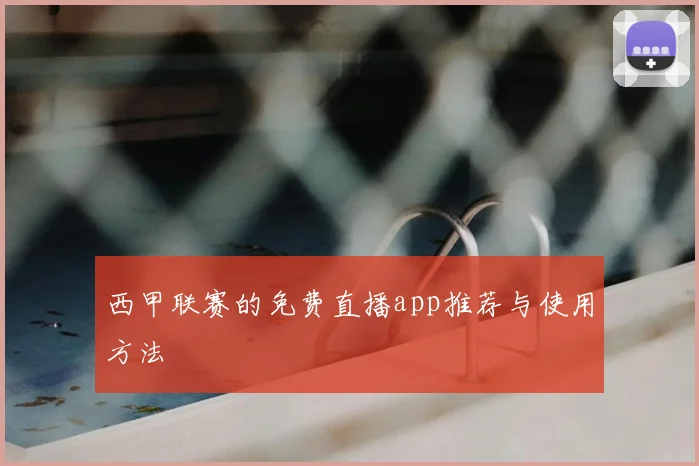 西甲联赛的免费直播app推荐与使用方法
