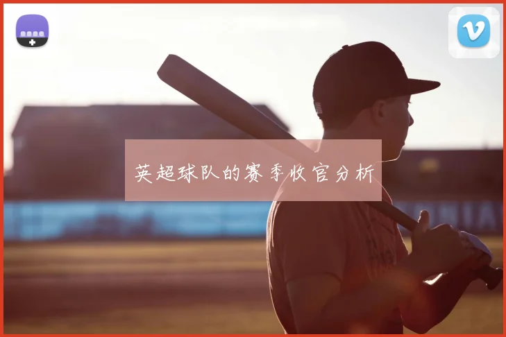 英超球队的赛季收官分析